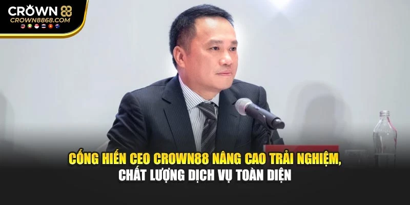 Cống hiến CEO Crown88 nâng cao trải nghiệm, chất lượng dịch vụ toàn diện